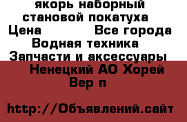 якорь наборный становой-покатуха › Цена ­ 1 500 - Все города Водная техника » Запчасти и аксессуары   . Ненецкий АО,Хорей-Вер п.